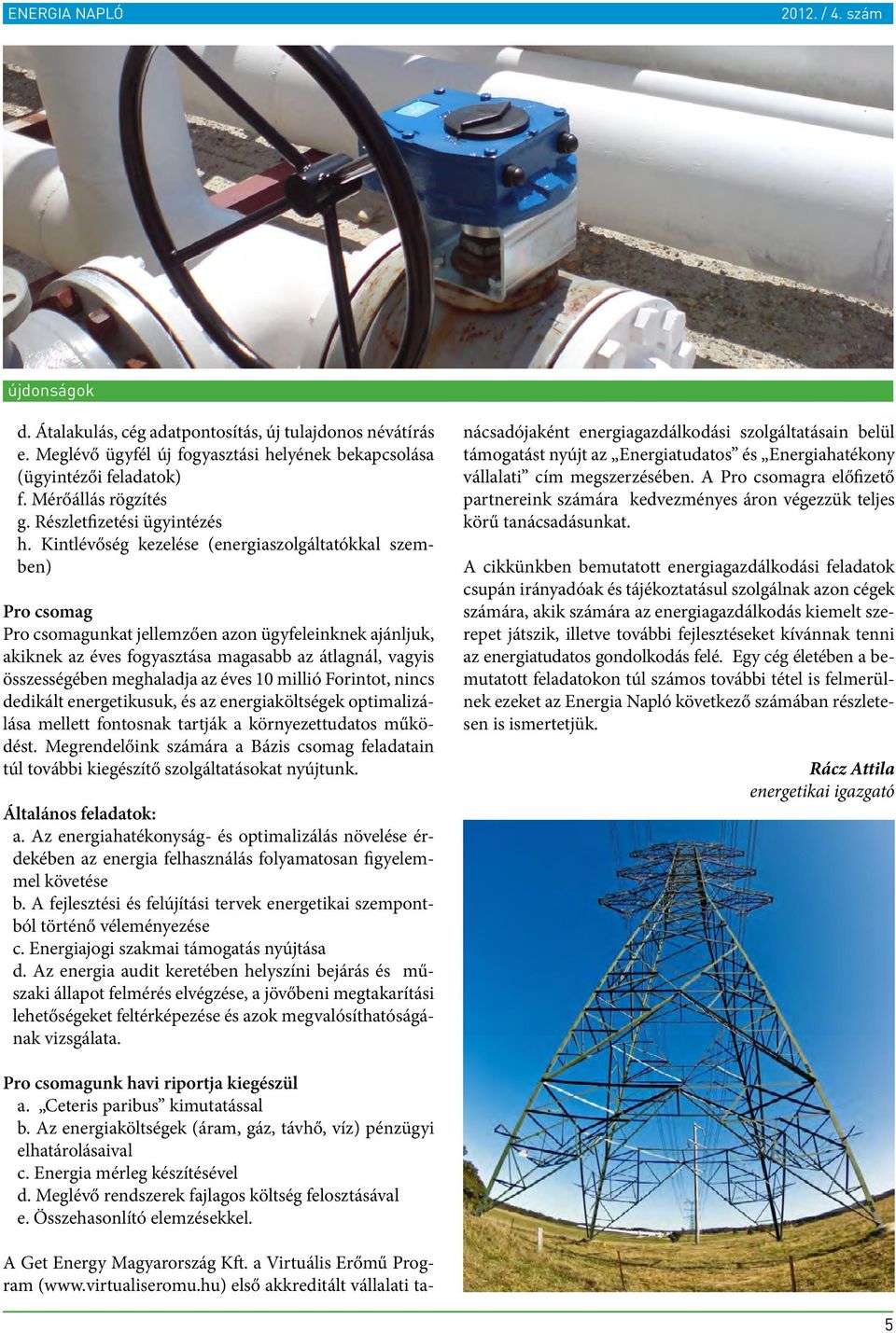 Kintlévőség kezelése (energiaszolgáltatókkal szemben) Pro csomag Pro csomagunkat jellemzően azon ügyfeleinknek ajánljuk, akiknek az éves fogyasztása magasabb az átlagnál, vagyis összességében