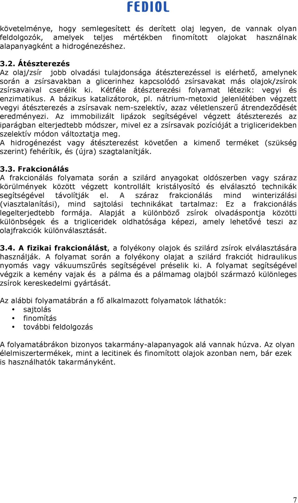 Kétféle átészterezési folyamat létezik: vegyi és enzimatikus. A bázikus katalizátorok, pl.