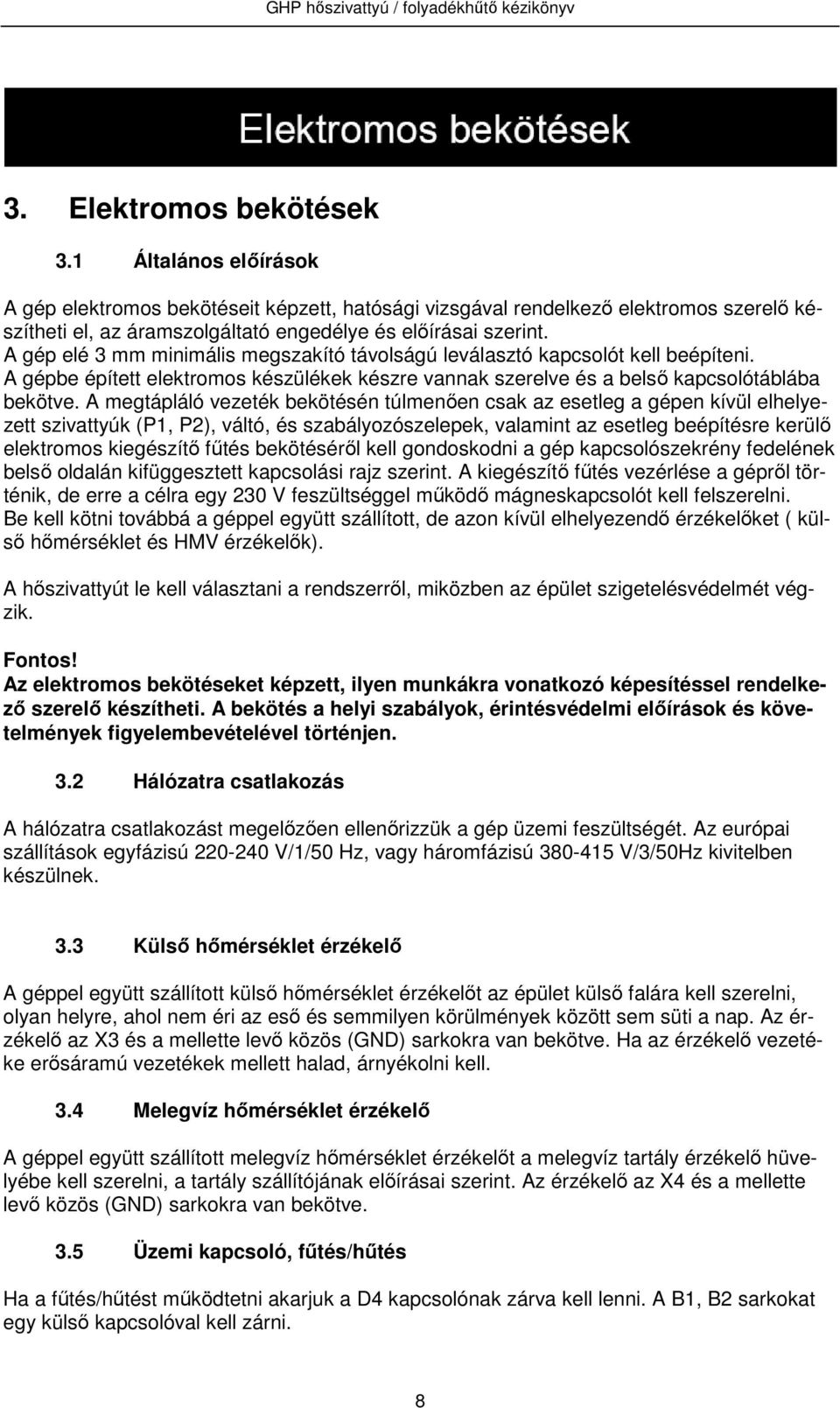 A megtápláló vezeték bekötésén túlmenően csak az esetleg a gépen kívül elhelyezett szivattyúk (P1, P2), váltó, és szabályozószelepek, valamint az esetleg beépítésre kerülő elektromos kiegészítő fűtés