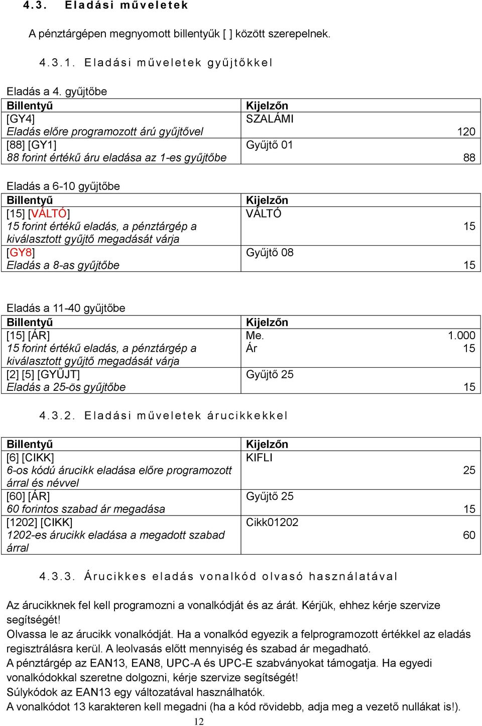 kiválasztott gyűjtő megadását várja [GY8] Eladás a 8-as gyűjtőbe SZALÁMI Gyűjtő 01 VÁLTÓ Gyűjtő 08 120 88 15 15 Eladás a 11-40 gyűjtőbe [15] [ÁR] 15 forint értékű eladás, a pénztárgép a kiválasztott