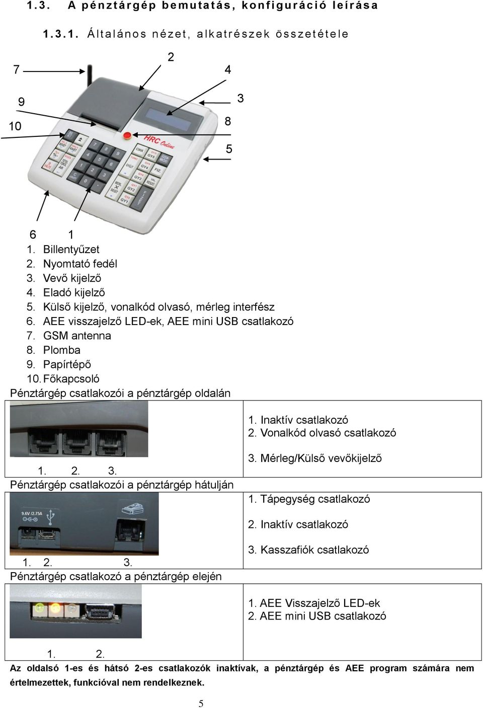 Főkapcsoló Pénztárgép csatlakozói a pénztárgép oldalán 1. Inaktív csatlakozó 2. Vonalkód olvasó csatlakozó 1. 2. 3. Pénztárgép csatlakozói a pénztárgép hátulján 3. Mérleg/Külső vevőkijelző 1.