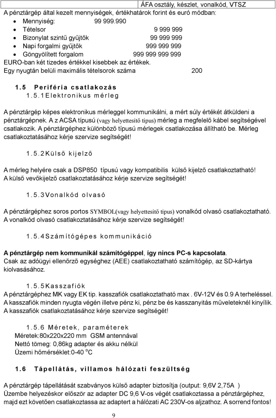 Egy nyugtán belüli maximális tételsorok száma 200 1. 5 P e r i f é r i a c s a t l a k o z á s 1. 5. 1 E l e k t r o n i k u s m é r l e g A pénztárgép képes elektronikus mérleggel kommunikálni, a mért súly értékét átküldeni a pénztárgépnek.