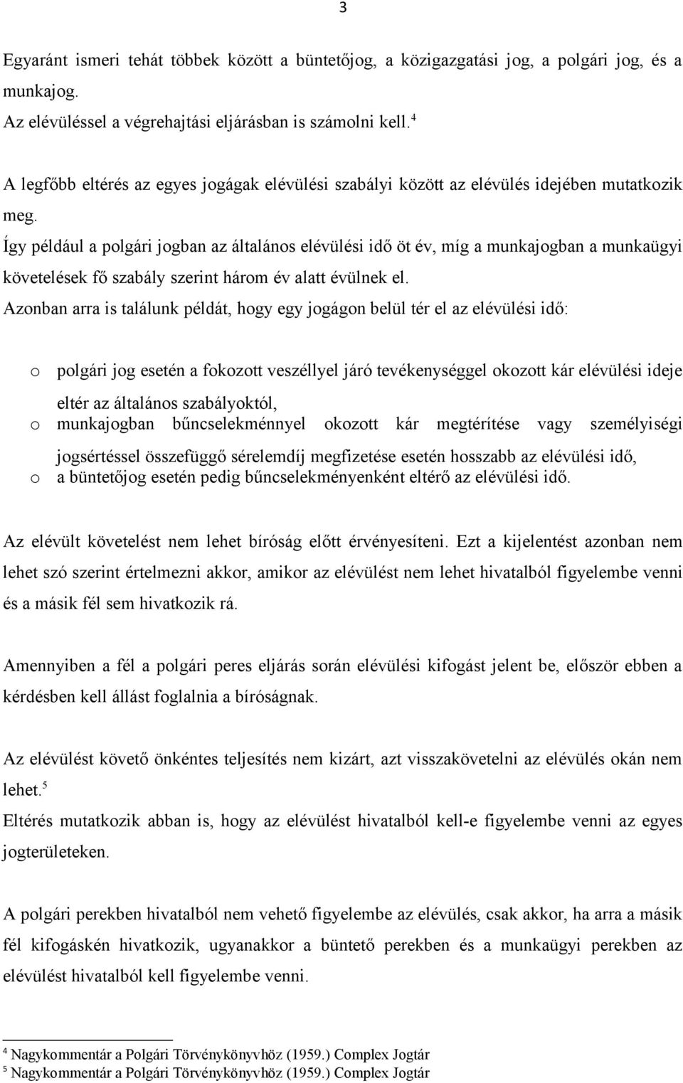 Így például a polgári jogban az általános elévülési idő öt év, míg a munkajogban a munkaügyi követelések fő szabály szerint három év alatt évülnek el.