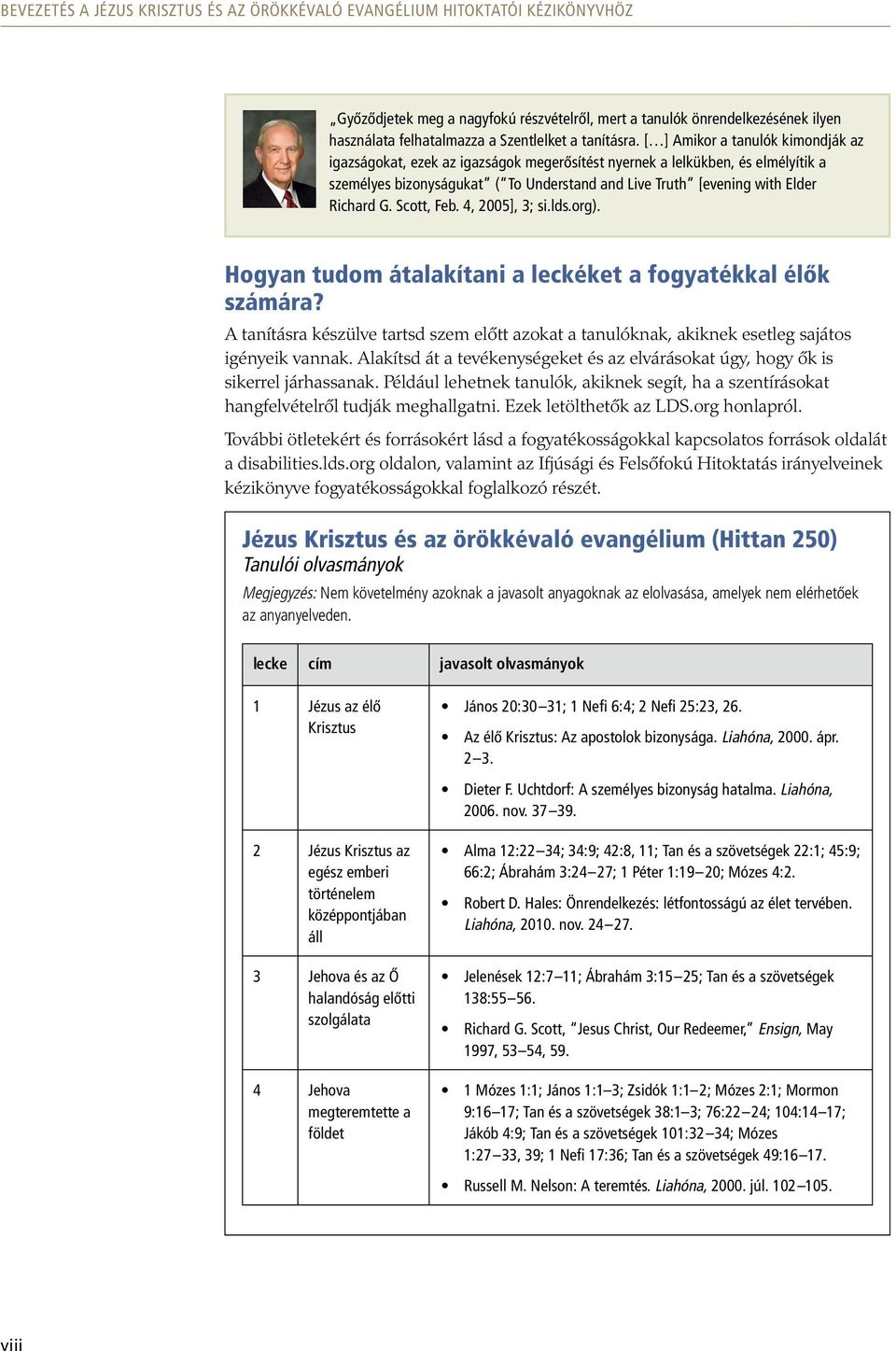 [ ] Amikor a tanulók kimondják az igazságokat, ezek az igazságok megerősítést nyernek a lelkükben, és elmélyítik a személyes bizonyságukat ( To Understand and Live Truth [evening with Elder Richard G.