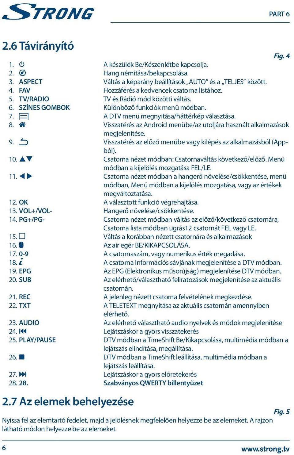 Visszatérés az Android menübe/az utoljára használt alkalmazások megjelenítése. 9. Visszatérés az előző menübe vagy kilépés az alkalmazásból (Appból). 10.