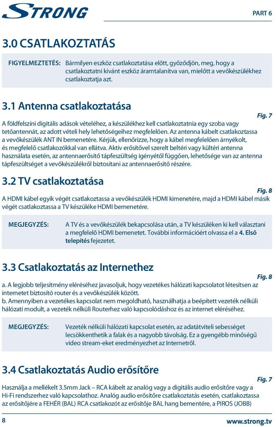 Az antenna kábelt csatlakoztassa a vevőkészülék ANT IN bemenetére. Kérjük, ellenőrizze, hogy a kábel megfelelően árnyékolt, és megfelelő csatlakozókkal van ellátva.