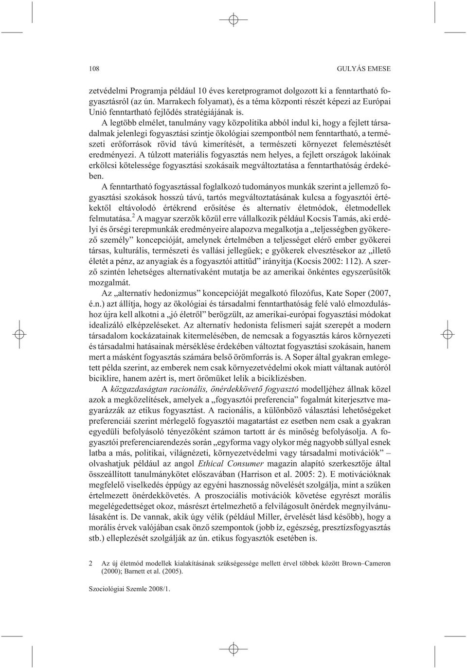 A legtöbb elmélet, tanulmány vagy közpolitika abból indul ki, hogy a fejlett társadalmak jelenlegi fogyasztási szintje ökológiai szempontból nem fenntartható, a természeti erõforrások rövid távú