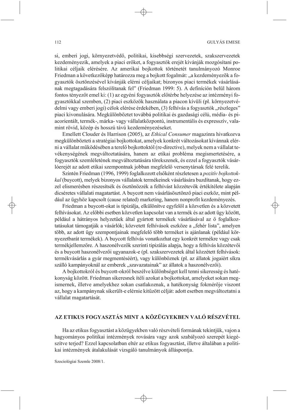 Az amerikai bojkottok történetét tanulmányozó Monroe Friedman a következõképp határozza meg a bojkott fogalmát: a kezdeményezõk a fogyasztók ösztönzésével kívánják elérni céljaikat; bizonyos piaci