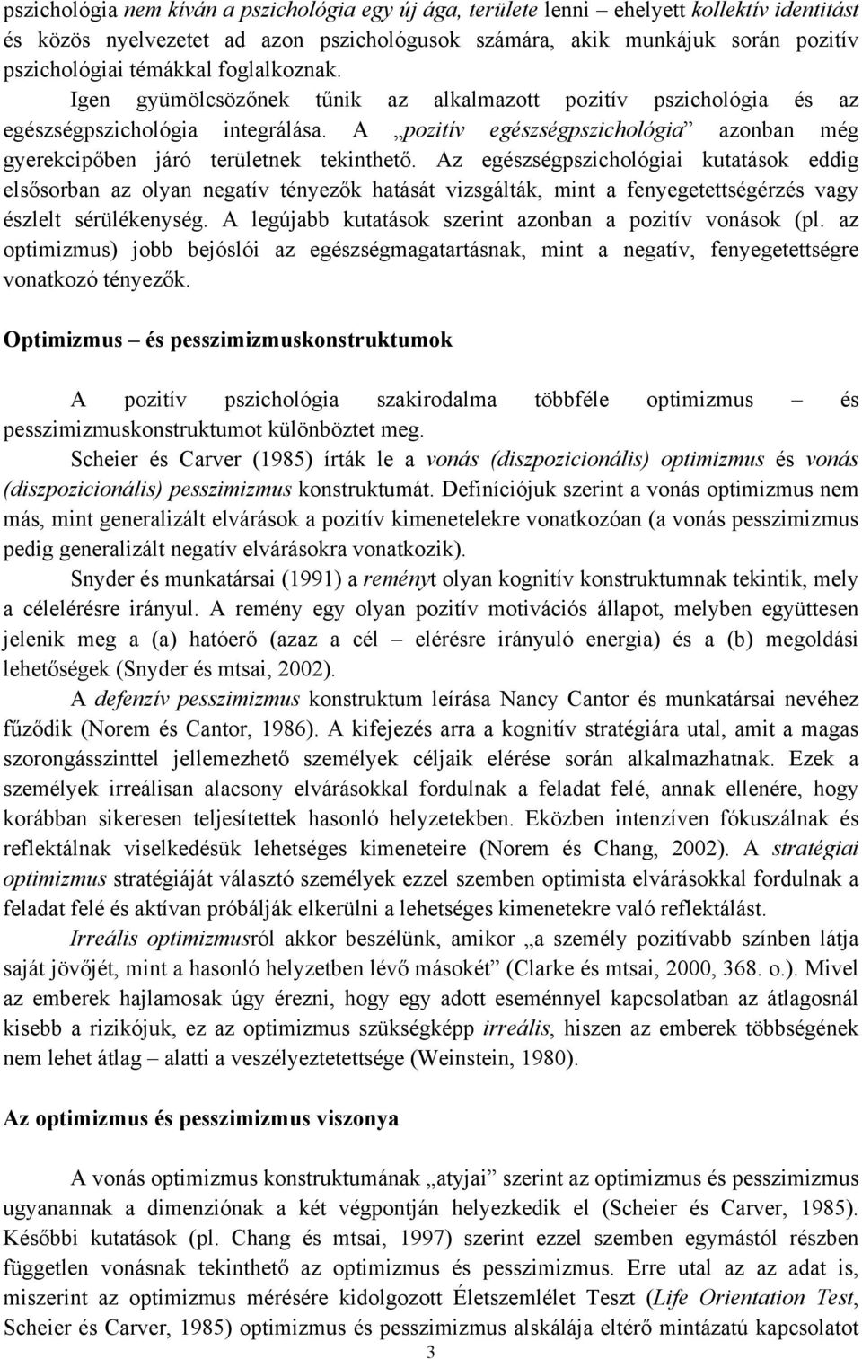 Az egészségpszichológiai kutatások eddig elsősorban az olyan negatív tényezők hatását vizsgálták, mint a fenyegetettségérzés vagy észlelt sérülékenység.