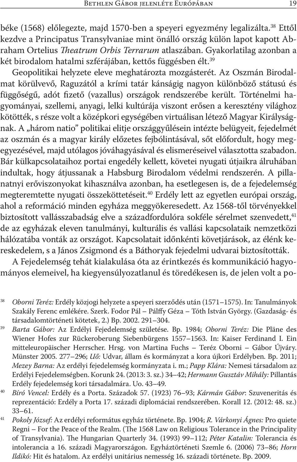 Gyakorlatilag azonban a két birodalom hatalmi szférájában, kettős függésben élt. 39 Geopolitikai helyzete eleve meghatározta mozgásterét.