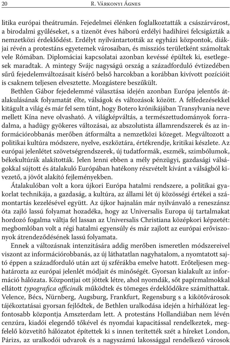 Erdélyt nyilvántartották az egyházi központok, diákjai révén a protestáns egyetemek városaiban, és missziós területként számoltak vele Rómában.