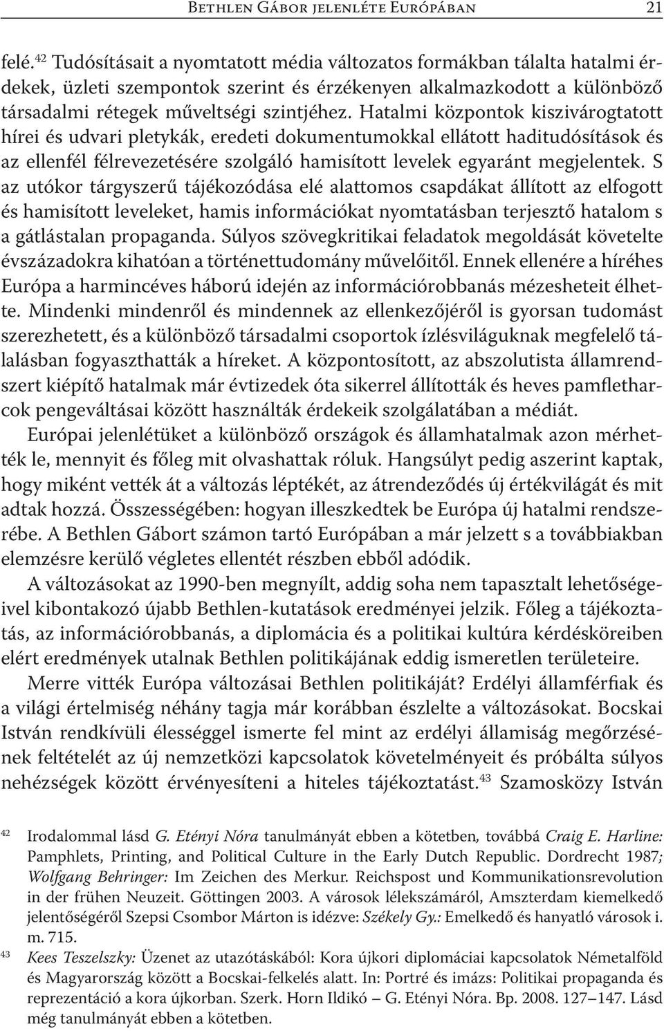 Hatalmi központok kiszivárogtatott hírei és udvari pletykák, eredeti dokumentumokkal ellátott haditudósítások és az ellenfél félrevezetésére szolgáló hamisított levelek egyaránt megjelentek.