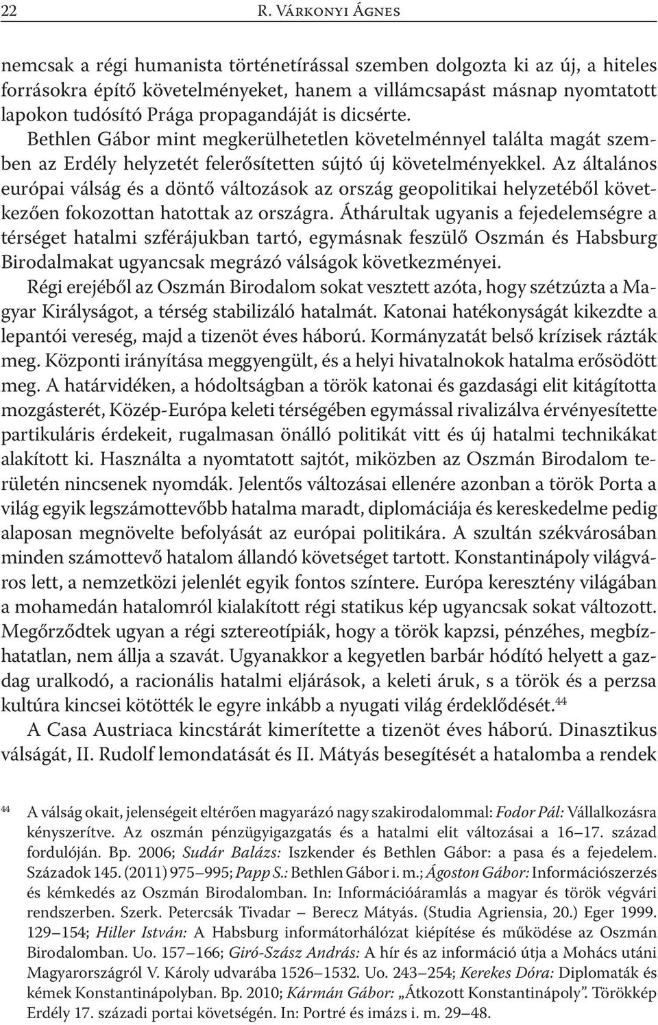 Az általános európai válság és a döntő változások az ország geopolitikai helyzetéből következően fokozottan hatottak az országra.