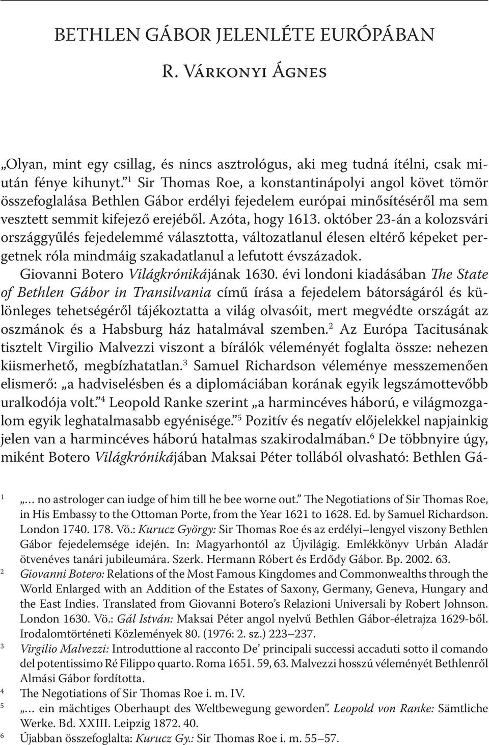 október 23-án a kolozsvári országgyűlés fejedelemmé választotta, változatlanul élesen eltérő képeket pergetnek róla mindmáig szakadatlanul a lefutott évszázadok.