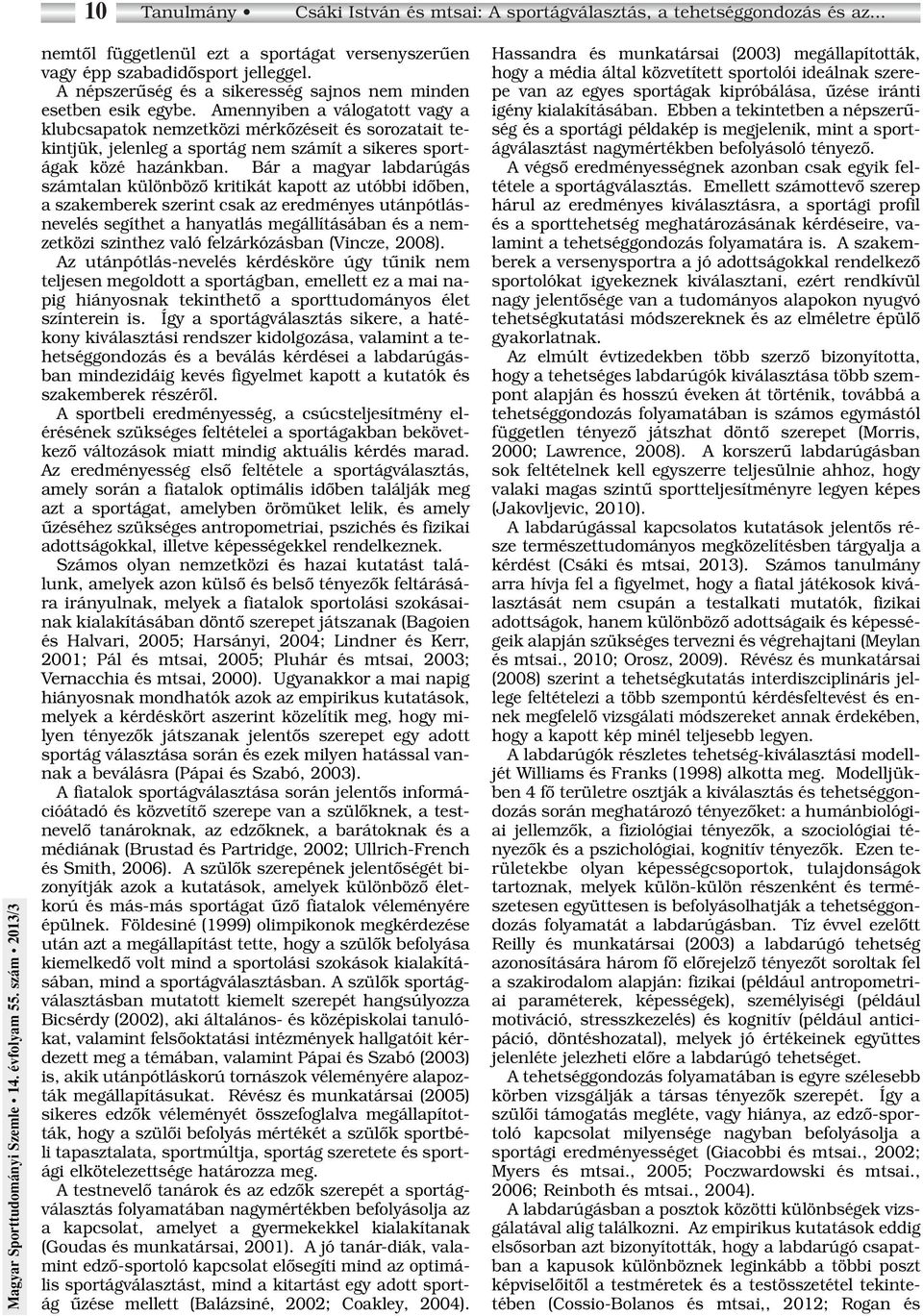 Amennyiben a válogatott vagy a klubcsapatok nemzetközi mérkôzéseit és sorozatait tekintjük, jelenleg a sportág nem számít a sikeres sportágak közé hazánkban.