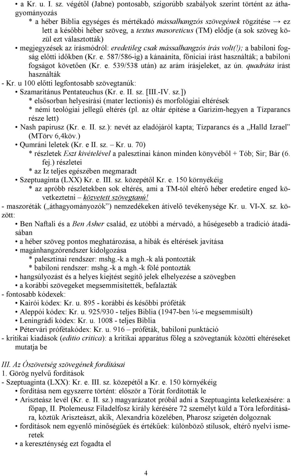 masoreticus (TM) elődje (a sok szöveg közül ezt választották) megjegyzések az írásmódról: eredetileg csak mássalhangzós írás volt(!); a babiloni fogság előtti időkben (Kr. e. 587/586-ig) a kánaánita, főniciai írást használták; a babiloni fogságot követően (Kr.