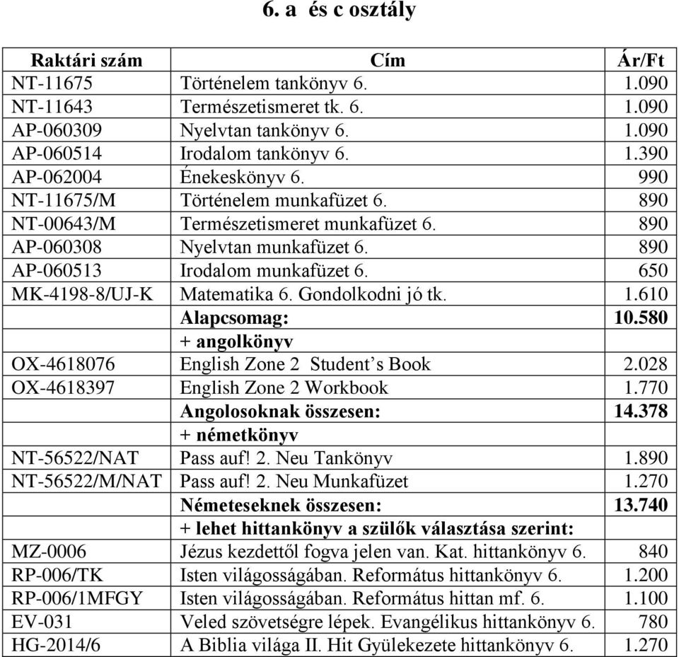 Gondolkodni jó tk. 1.610 Alapcsomag: 10.580 OX-4618076 English Zone 2 Student s Book 2.028 OX-4618397 English Zone 2 Workbook 1.770 Angolosoknak összesen: 14.378 + németkönyv NT-56522/NAT Pass auf! 2. Neu Tankönyv 1.