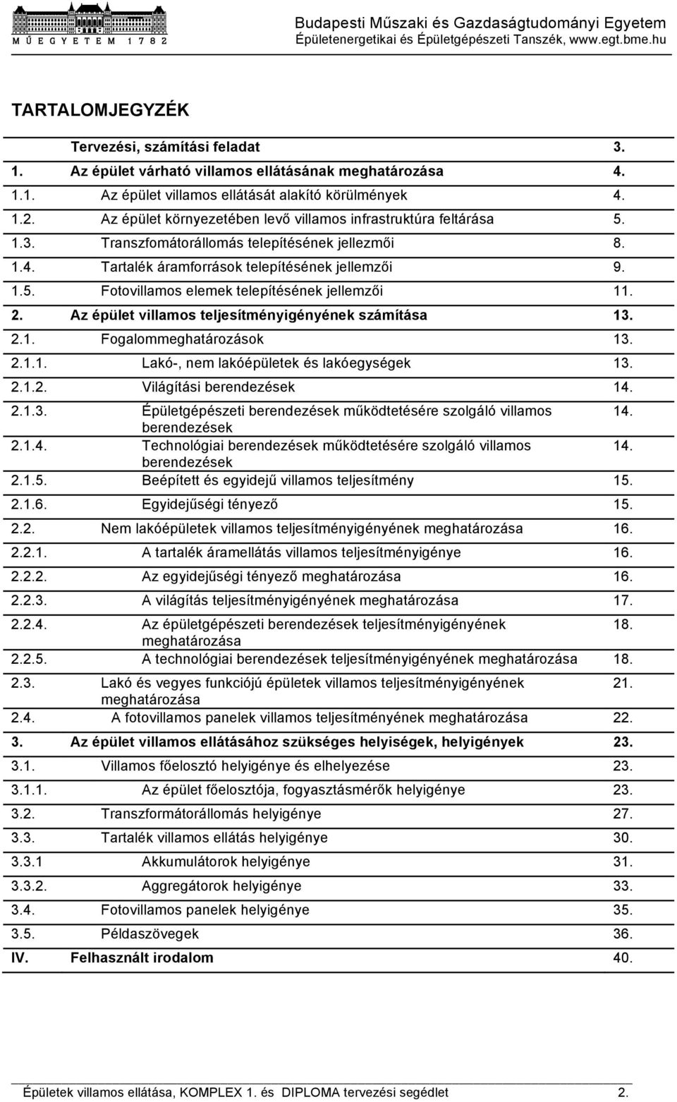 2. Az épület villamos teljesítményigényének számítása 13. 2.1. Fogalommeghatározások 13. 2.1.1. Lakó-, nem lakóépületek és lakóegységek 13. 2.1.2. Világítási berendezések 14. 2.1.3. Épületgépészeti berendezések működtetésére szolgáló villamos 14.