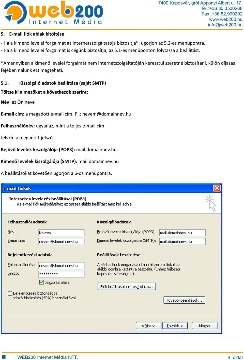 Pl.: nevem@domainnev.hu Felhasználónév: ugyanaz, mint a teljes e-mail cím Jelszó: a megadott jelszó Bejövő levelek kiszolgálója (POP3): mail.domainnev.hu Kimenő levelek kiszolgálója (SMTP): mail.