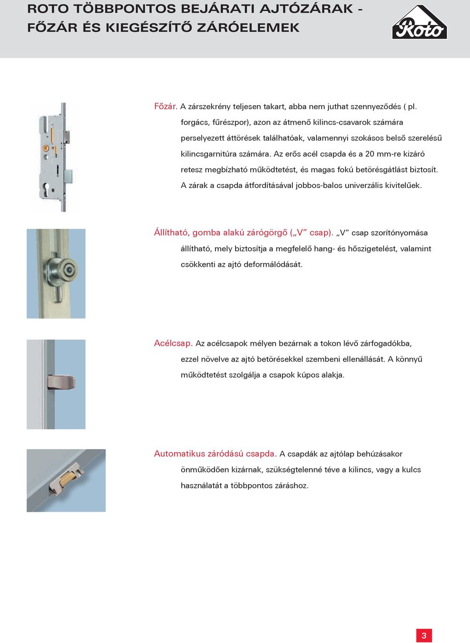 Az erős acél csapda és a 20 mm-re kizáró retesz megbízható működtetést, és magas fokú betörésgátlást biztosít. A zárak a csapda átfordításával jobbos-balos univerzális kivitelűek.