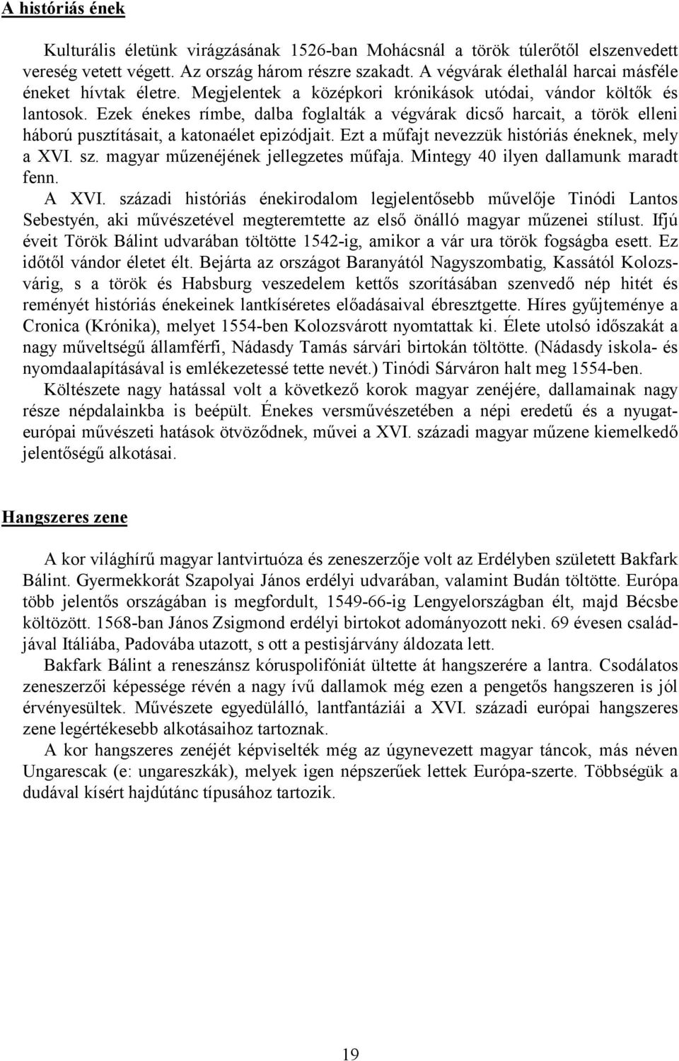 Ezek énekes rímbe, dalba foglalták a végvárak dicső harcait, a török elleni háború pusztításait, a katonaélet epizódjait. Ezt a műfajt nevezzük históriás éneknek, mely a XVI. sz.