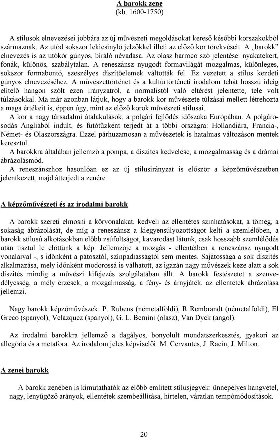 A reneszánsz nyugodt formavilágát mozgalmas, különleges, sokszor formabontó, szeszélyes díszítőelemek váltották fel. Ez vezetett a stílus kezdeti gúnyos elnevezéséhez.