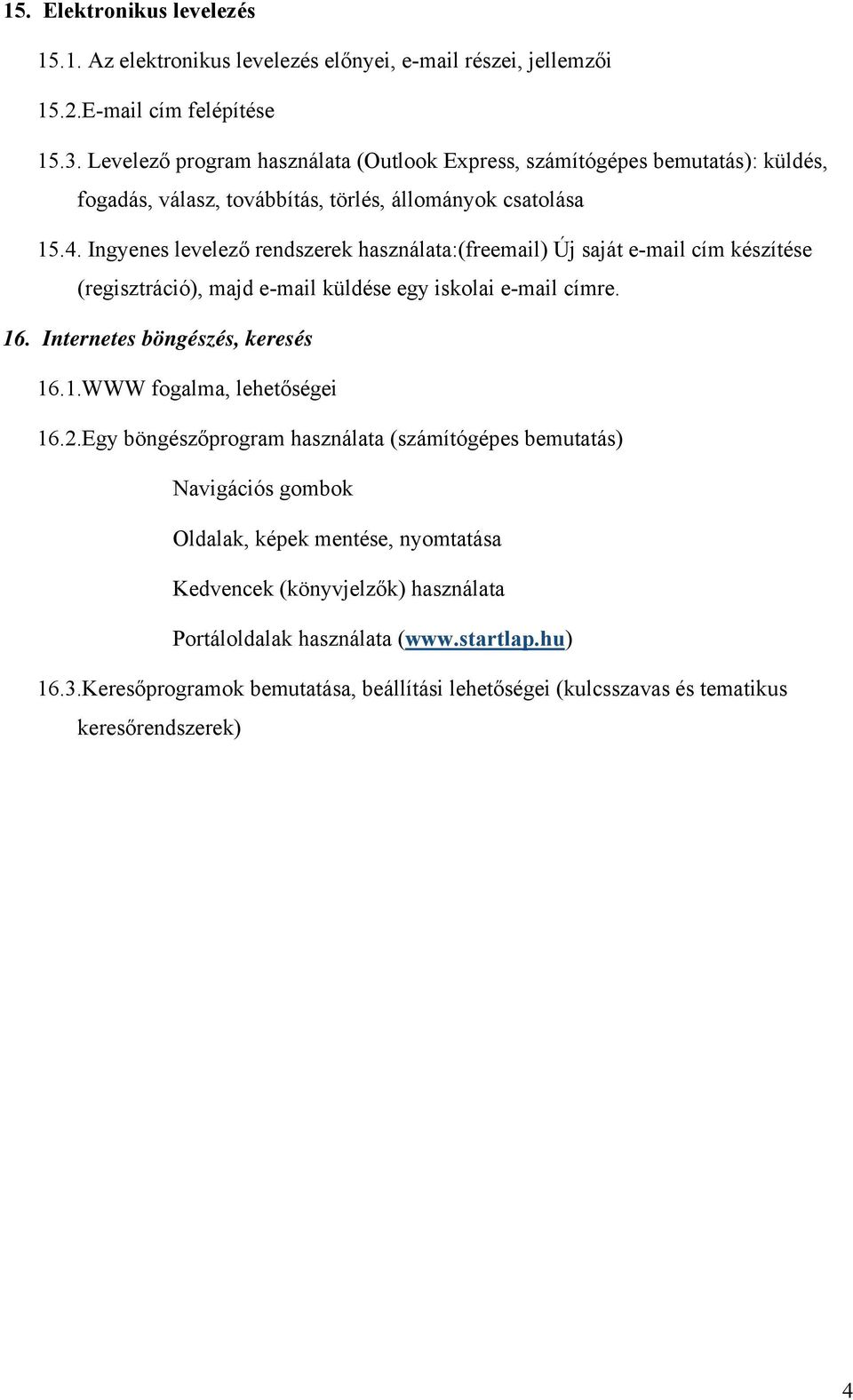 Ingyenes levelező rendszerek használata:(freemail) Új saját e-mail cím készítése (regisztráció), majd e-mail küldése egy iskolai e-mail címre. 16. Internetes böngészés, keresés 16.1.WWW fogalma, lehetőségei 16.