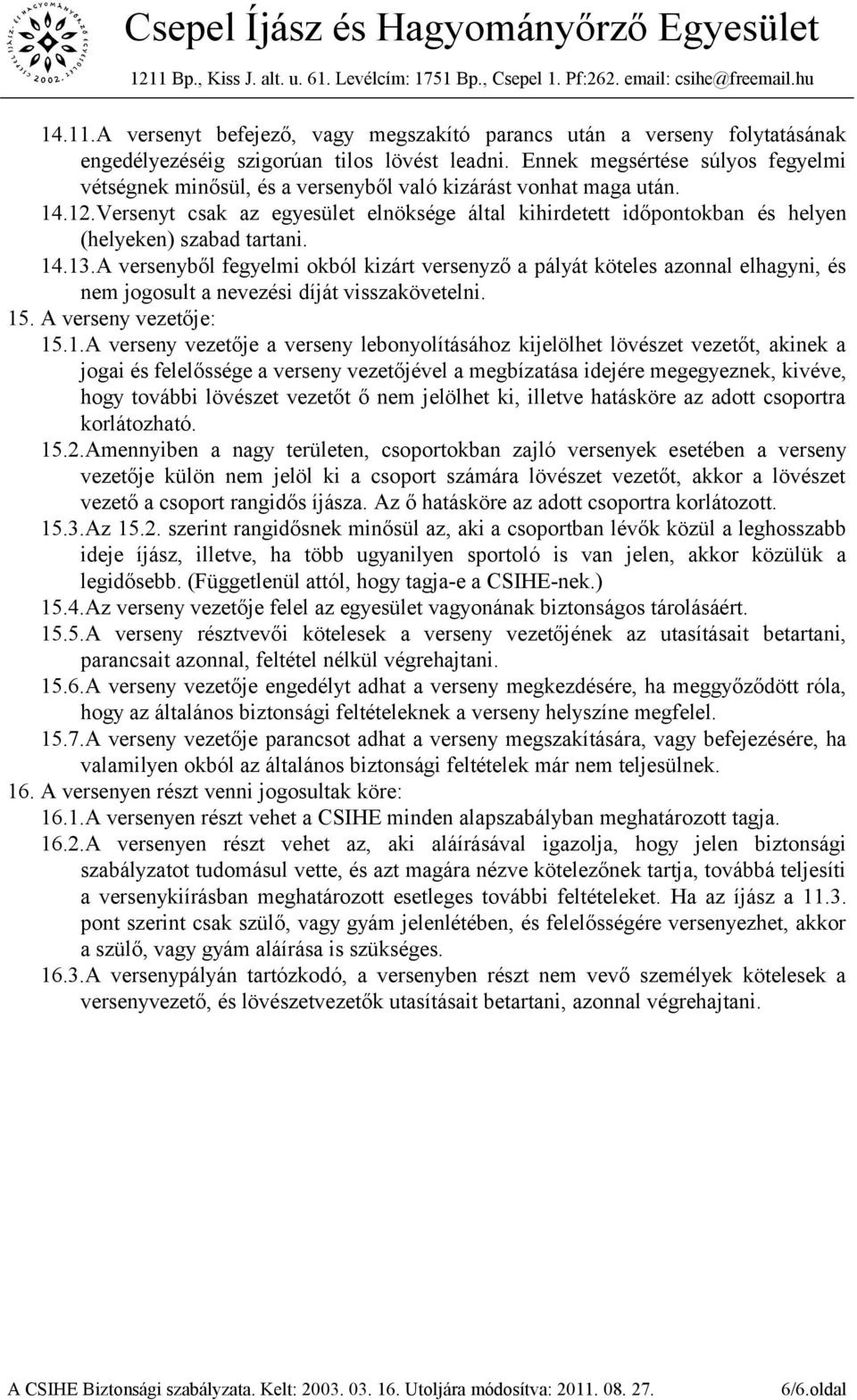 Versenyt csak az egyesület elnöksége által kihirdetett időpontokban és helyen (helyeken) szabad tartani. 14.13.