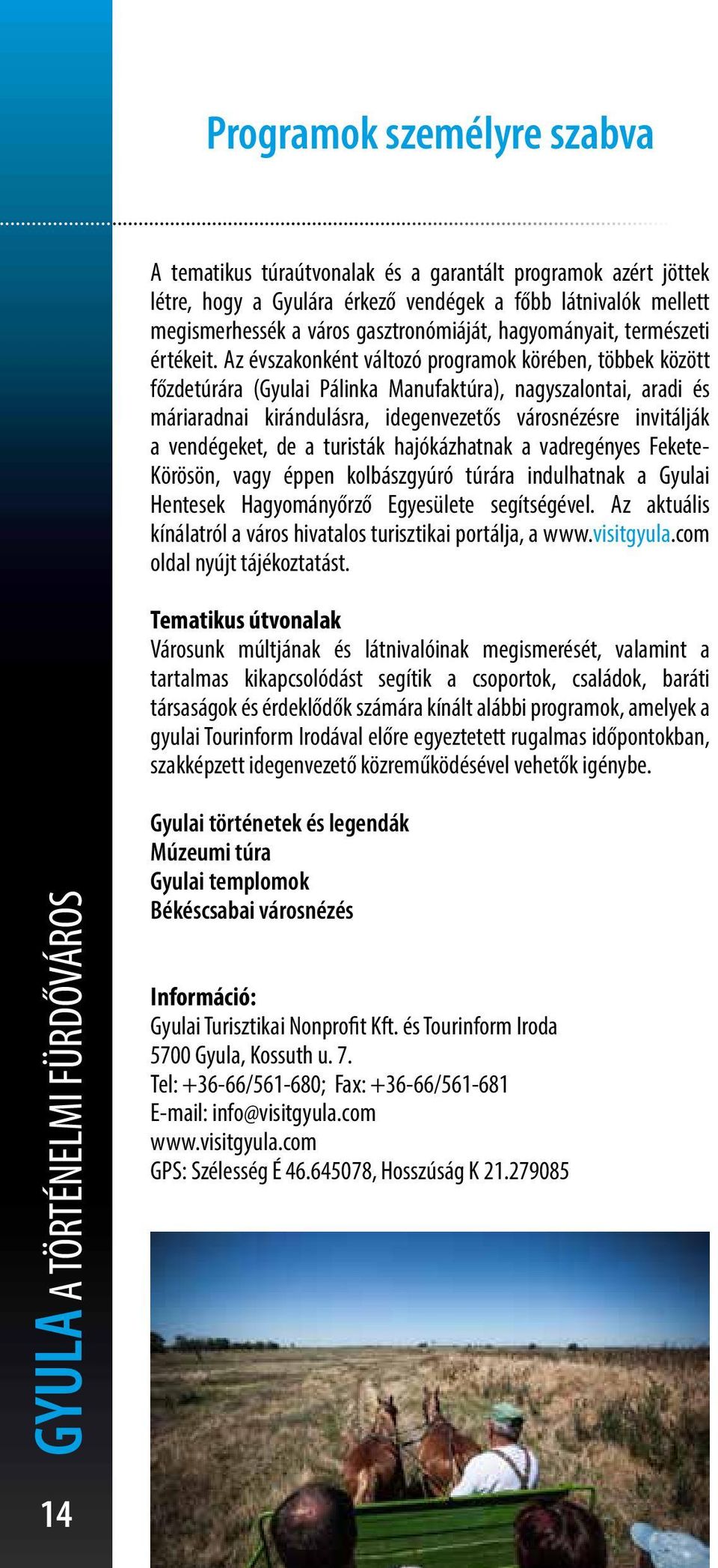 Az évszakonként változó programok körében, többek között főzdetúrára (Gyulai Pálinka Manufaktúra), nagyszalontai, aradi és máriaradnai kirándulásra, idegenvezetős városnézésre invitálják a