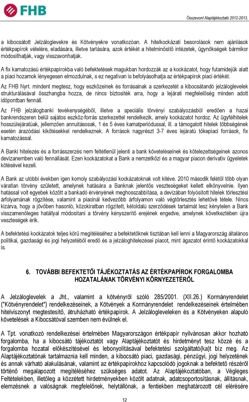 A fix kamatozású értékpapírokba való befektetések magukban hordozzák az a kockázatot, hogy futamidejük alatt a piaci hozamok lényegesen elmozdulnak, s ez negatívan is befolyásolhatja az értékpapírok