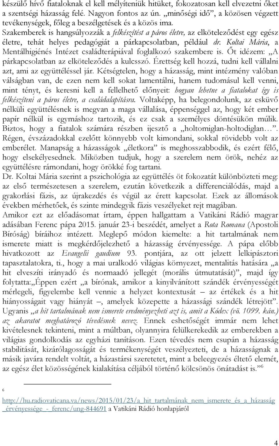 Szakemberek is hangsúlyozzák a felkészítést a páros életre, az elköteleződést egy egész életre, tehát helyes pedagógiát a párkapcsolatban, például dr.