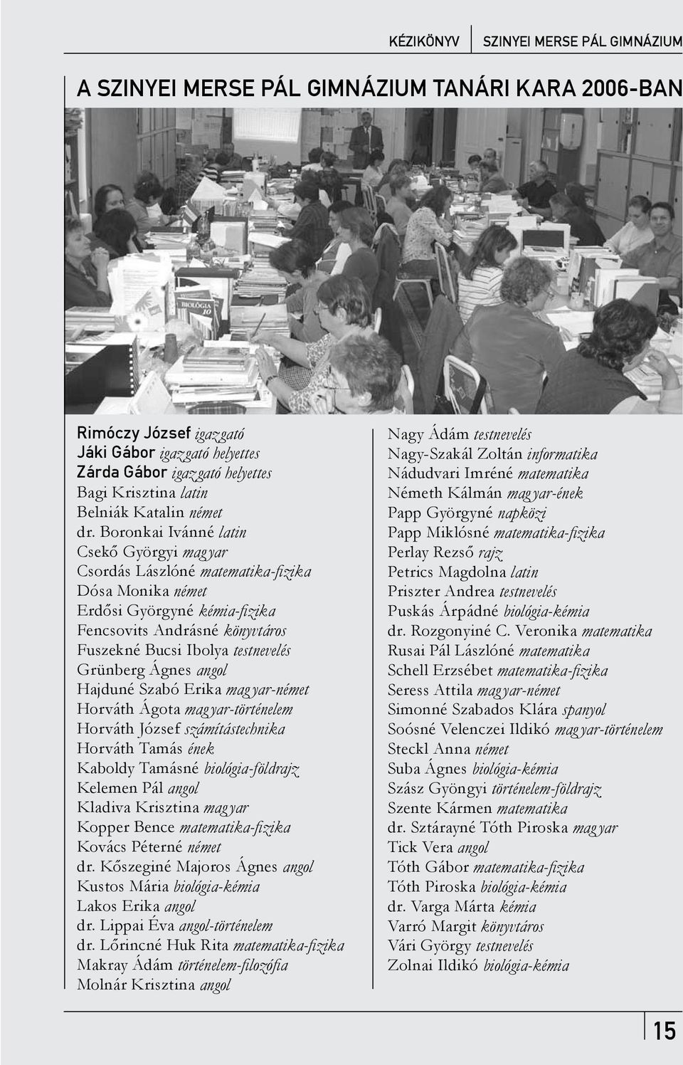 Boronkai Ivánné latin Csekő Györgyi mag yar Csordás Lászlóné matematika-fizika Dósa Monika német Erdősi Györgyné kémia-fizika Fencsovits Andrásné könyvtáros Fuszekné Bucsi Ibolya testnevelés Grünberg