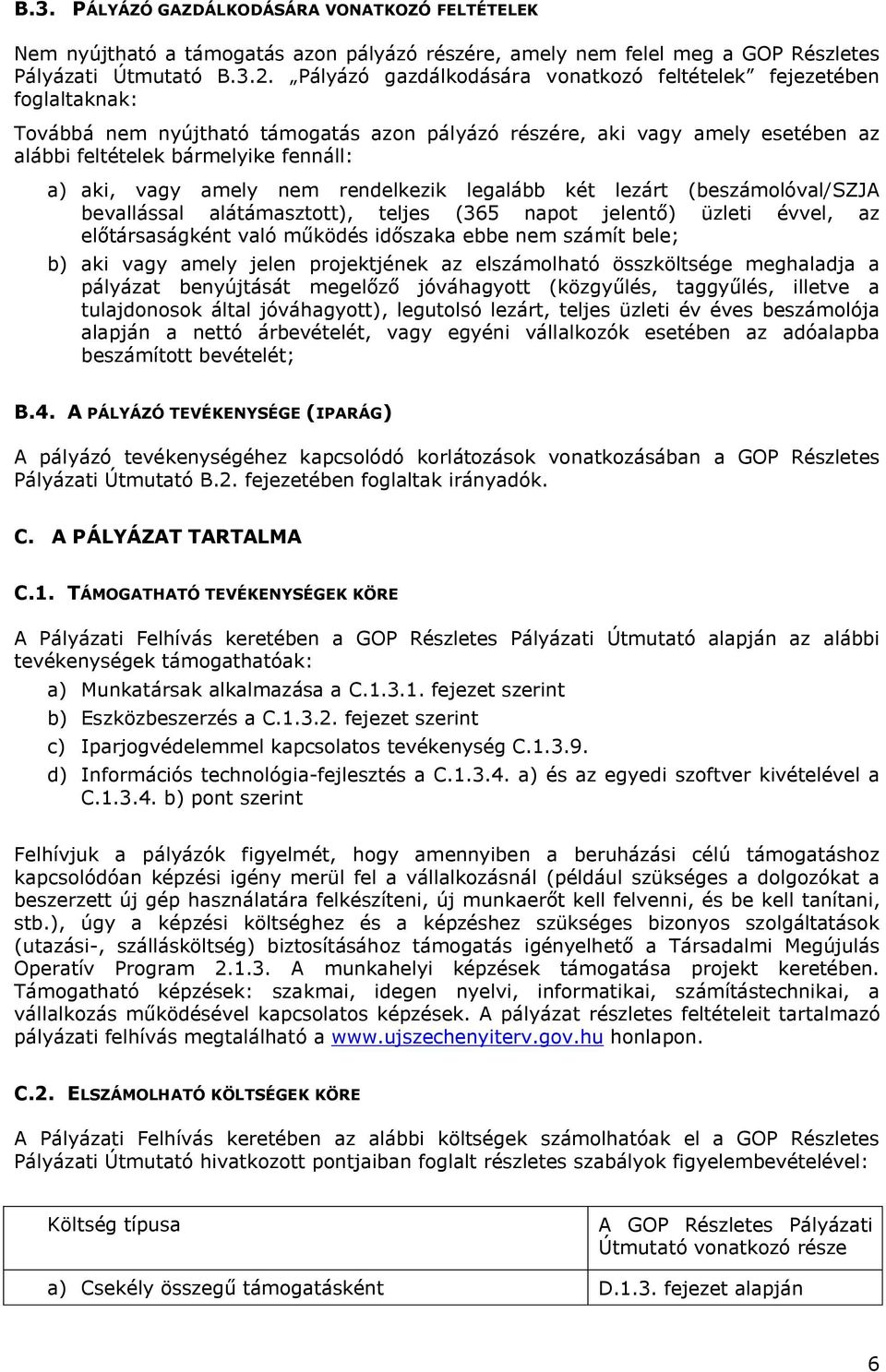 vagy amely nem rendelkezik legalább két lezárt (beszámolóval/szja bevallással alátámasztott), teljes (365 napot jelentő) üzleti évvel, az előtársaságként való működés időszaka ebbe nem számít bele;