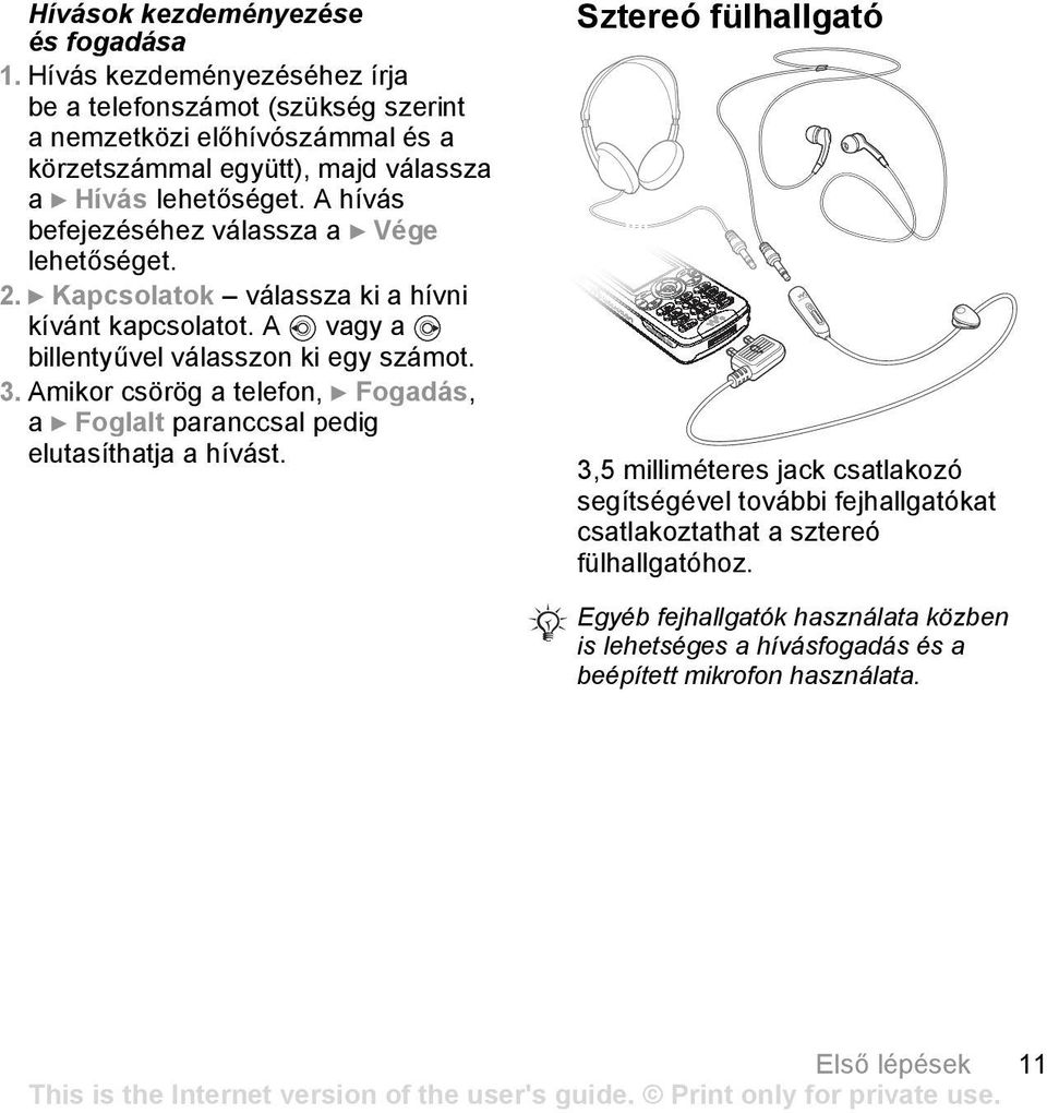 A hívás befejezéséhez válassza a } Vége lehetőséget. 2. } Kapcsolatok válassza ki a hívni kívánt kapcsolatot. A vagy a billentyűvel válasszon ki egy számot. 3.