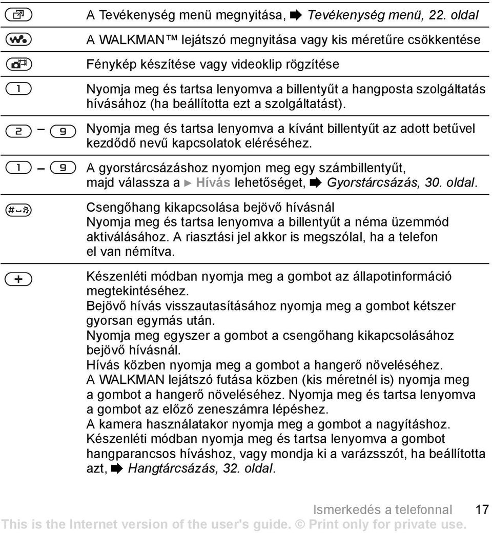 beállította ezt a szolgáltatást). Nyomja meg és tartsa lenyomva a kívánt billentyűt az adott betűvel kezdődő nevű kapcsolatok eléréséhez.