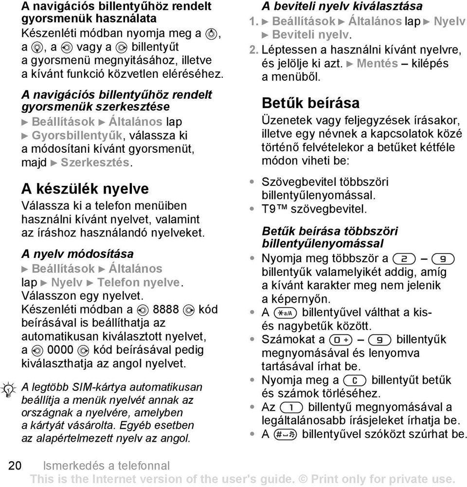 A készülék nyelve Válassza ki a telefon menüiben használni kívánt nyelvet, valamint az íráshoz használandó nyelveket. A nyelv módosítása } Beállítások } Általános lap } Nyelv } Telefon nyelve.