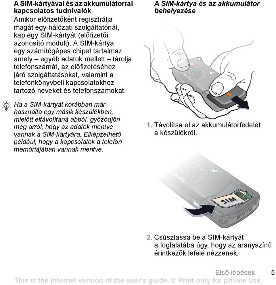 és telefonszámokat. Ha a SIM-kártyát korábban már használta egy másik készülékben, mielőtt eltávolítaná abból, győződjön meg arról, hogy az adatok mentve vannak a SIM-kártyára.