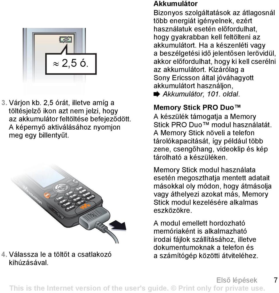 Akkumulátor Bizonyos szolgáltatások az átlagosnál több energiát igényelnek, ezért használatuk esetén előfordulhat, hogy gyakrabban kell feltölteni az akkumulátort.