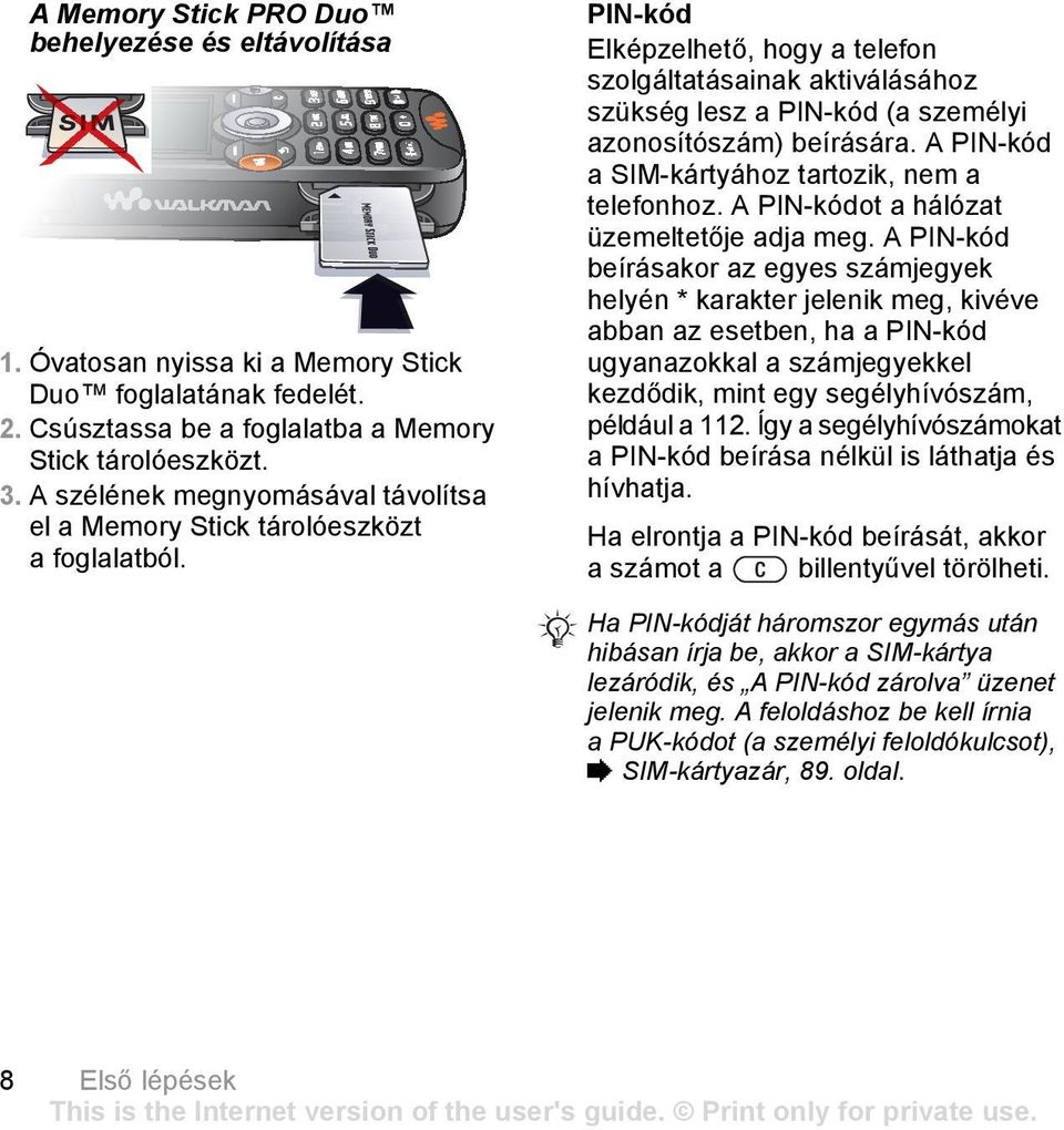 PIN-kód Elképzelhető, hogy a telefon szolgáltatásainak aktiválásához szükség lesz a PIN-kód (a személyi azonosítószám) beírására. A PIN-kód a SIM-kártyához tartozik, nem a telefonhoz.