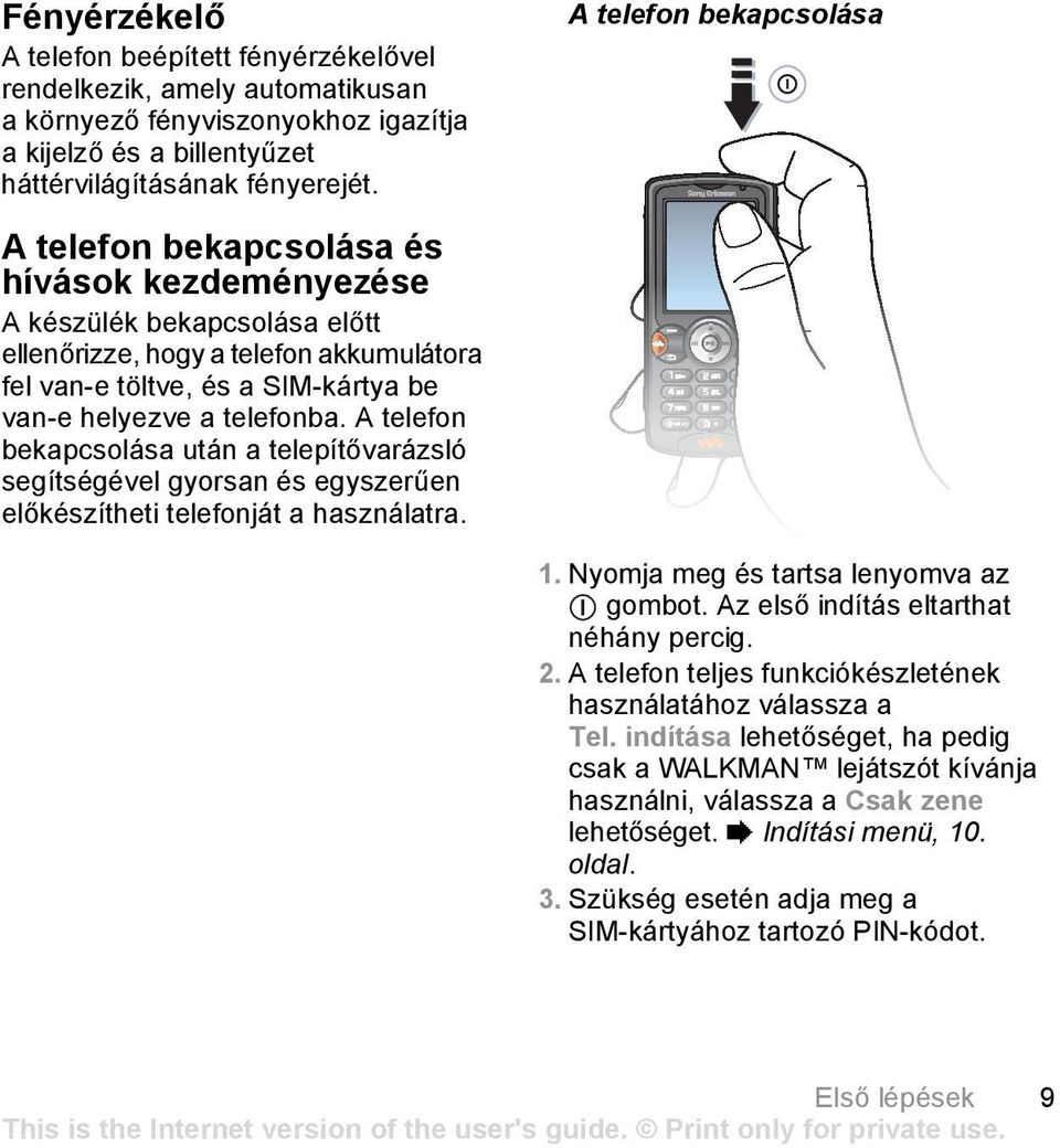 telefonba. A telefon bekapcsolása után a telepítővarázsló segítségével gyorsan és egyszerűen előkészítheti telefonját a használatra. 1. Nyomja meg és tartsa lenyomva az gombot.