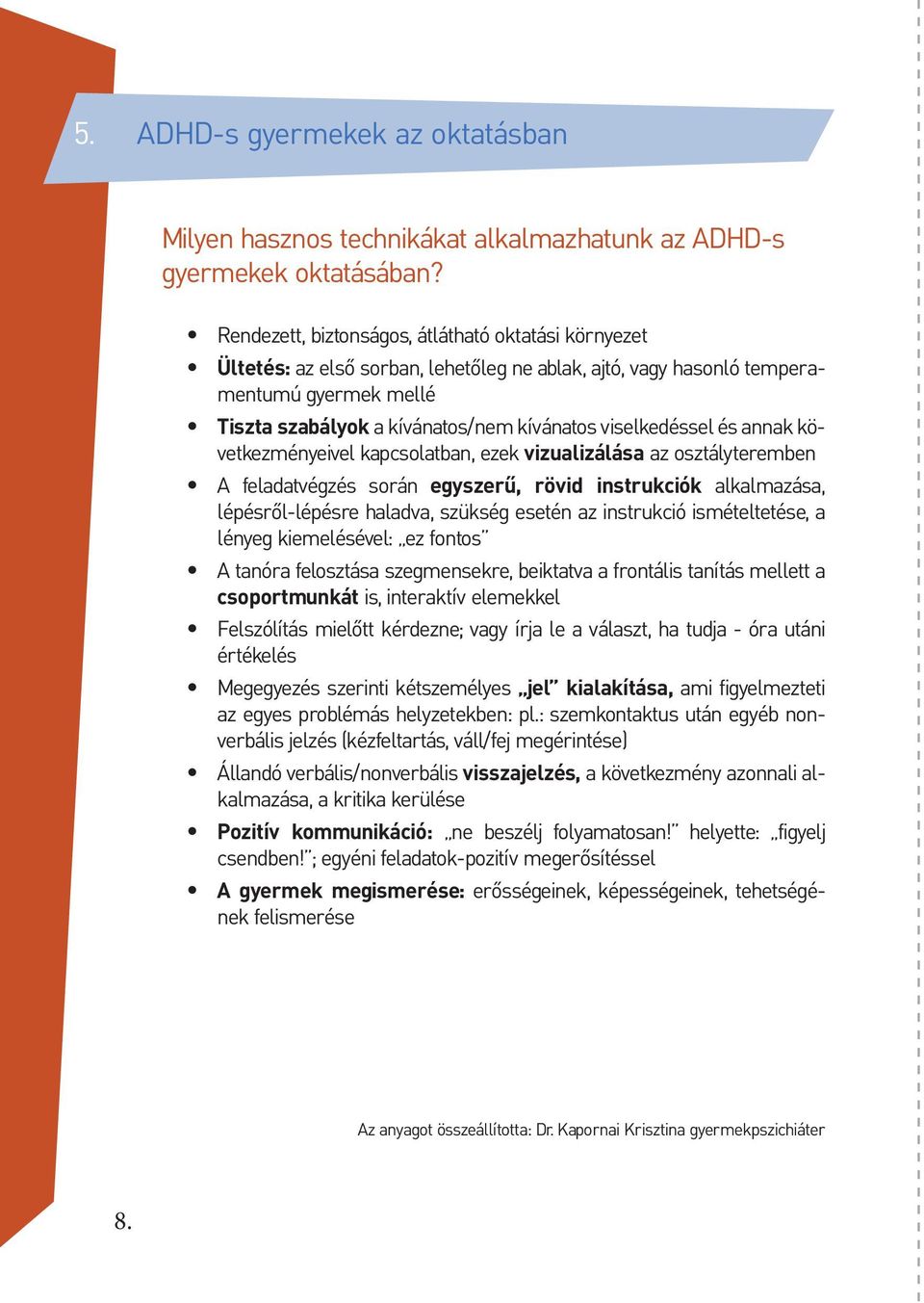 viselkedéssel és annak következményeivel kapcsolatban, ezek vizualizálása az osztályteremben A feladatvégzés során egyszerű, rövid instrukciók alkalmazása, lépésről-lépésre haladva, szükség esetén az