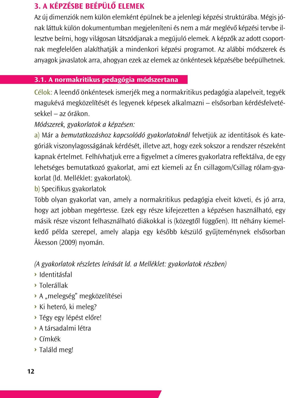 A képzők az adott csoportnak megfelelően alakíthatják a mindenkori képzési programot. Az alábbi módszerek és anyagok javaslatok arra, ahogyan ezek az elemek az önkéntesek képzésébe beépülhetnek. 3.1.