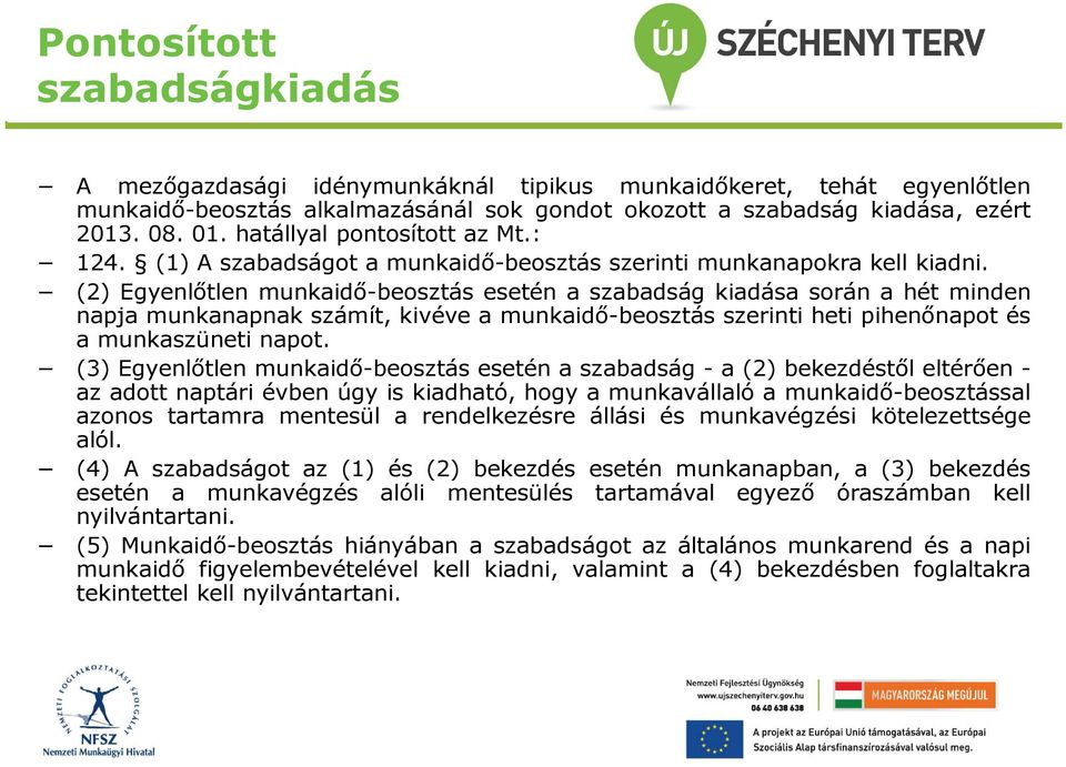 (2) Egyenlőtlen munkaidő-beosztás esetén a szabadság kiadása során a hét minden napja munkanapnak számít, kivéve a munkaidő-beosztás szerinti heti pihenőnapot és a munkaszüneti napot.