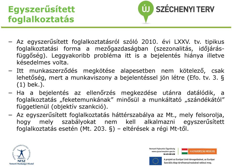 Itt munkaszerződés megkötése alapesetben nem kötelező, csak lehetőség, mert a munkaviszony a bejelentéssel jön létre (Efo. tv. 3. (1) 