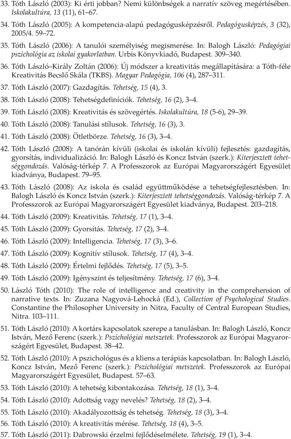 309 340. 36. Tóth László Király Zoltán (2006): Új módszer a kreativitás megállapítására: a Tóth-féle Kreativitás Becslő Skála (TKBS). Magyar Pedagógia, 106 (4), 287 311. 37.