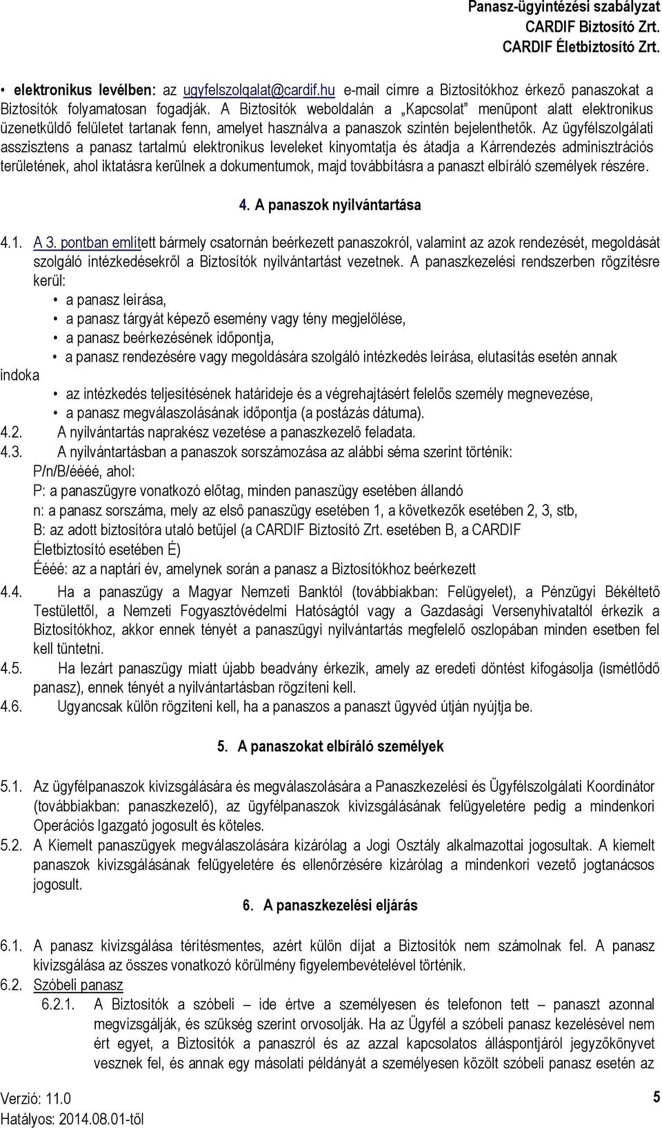 Az ügyfélszolgálati asszisztens a panasz tartalmú elektronikus leveleket kinyomtatja és átadja a Kárrendezés adminisztrációs területének, ahol iktatásra kerülnek a dokumentumok, majd továbbításra a