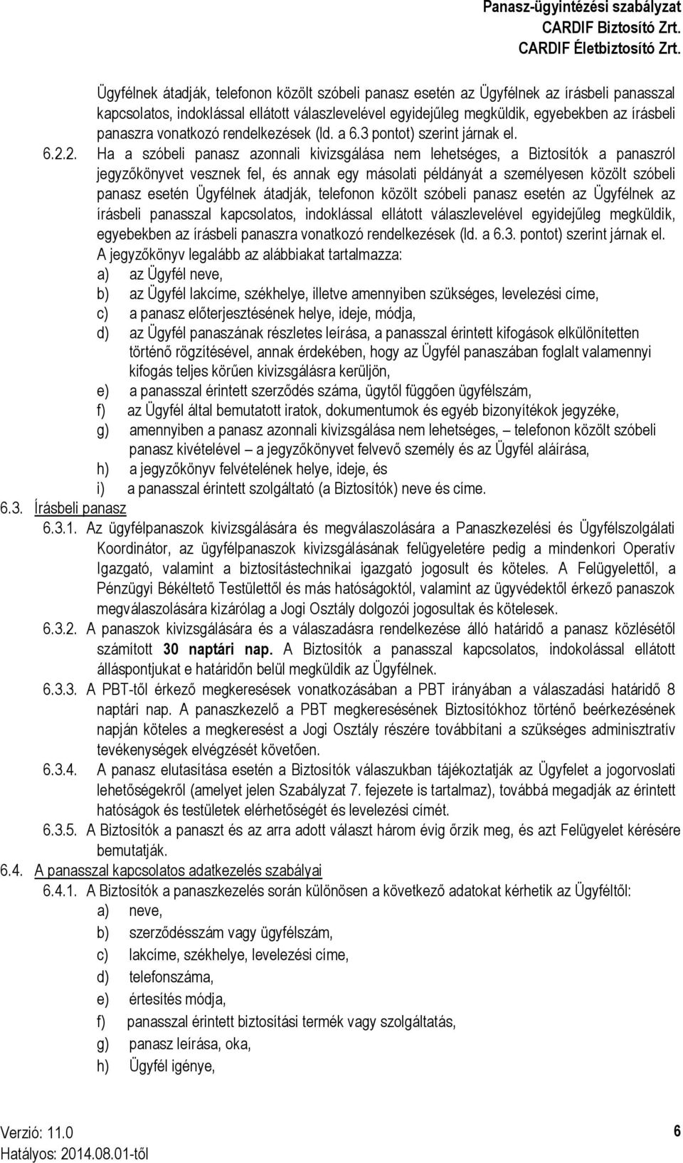 2. Ha a szóbeli panasz azonnali kivizsgálása nem lehetséges, a Biztosítók a panaszról jegyzőkönyvet vesznek fel, és annak egy másolati példányát a személyesen közölt szóbeli panasz esetén  vonatkozó