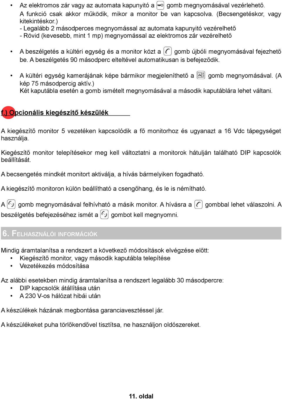 gomb újbóli megnyomásával fejezhető be. A beszélgetés 90 másodperc elteltével automatikusan is befejeződik. A kültéri egység kamerájának képe bármikor megjeleníthető a gomb megnyomásával.