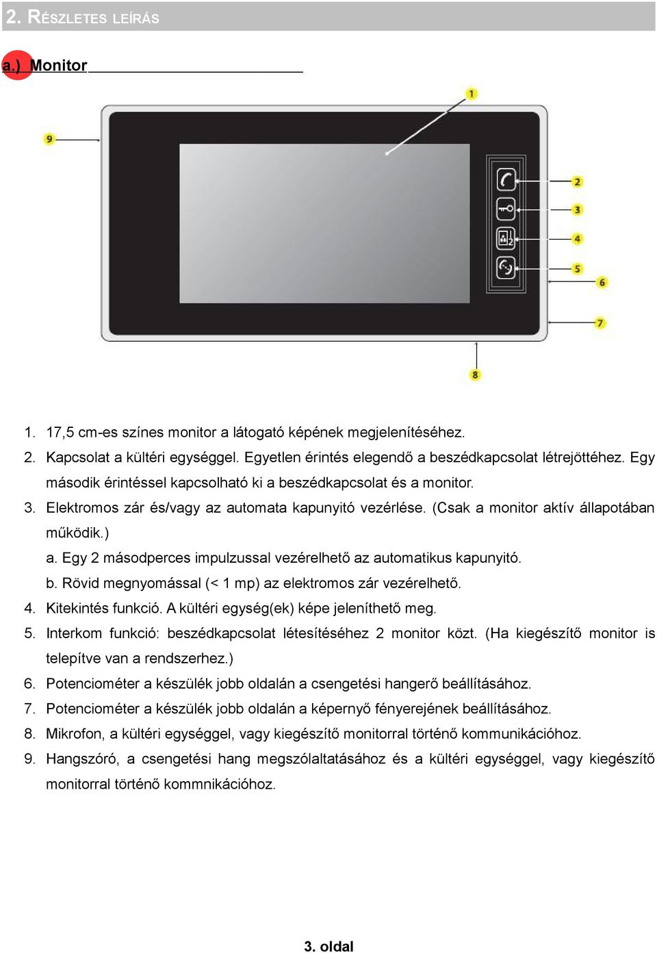 Egy 2 másodperces impulzussal vezérelhető az automatikus kapunyitó. b. Rövid megnyomással (< 1 mp) az elektromos zár vezérelhető. 4. Kitekintés funkció. A kültéri egység(ek) képe jeleníthető meg. 5.