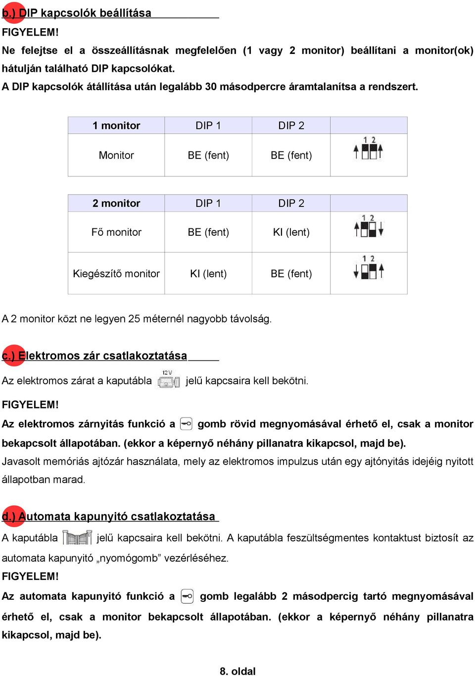 1 monitor DIP 1 DIP 2 Monitor BE (fent) BE (fent) 2 monitor DIP 1 DIP 2 Fő monitor BE (fent) KI (lent) Kiegészítő monitor KI (lent) BE (fent) A 2 monitor közt ne legyen 25 méternél nagyobb távolság.